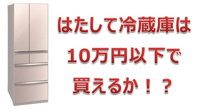 500リットル以上の冷蔵庫を10万円以下で買えるか | お得な情報発信地